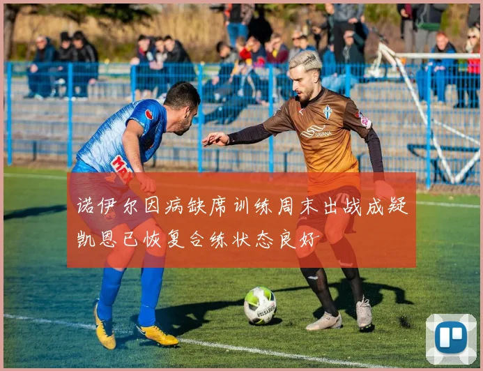 诺伊尔因病缺席训练周末出战成疑凯恩已恢复合练状态良好