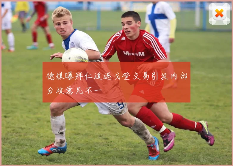 德媒曝拜仁追逐戈登交易引发内部分歧意见不一