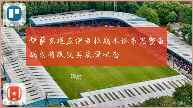 伊萨克适应伊劳拉战术体系完整备战或将改变其表现状态